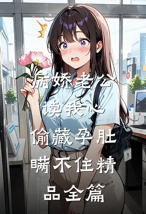 病娇老公读我心，偷藏孕肚瞒不住精品全篇