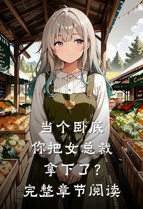 当个卧底,你把女总裁拿下了?完整章节阅读免费