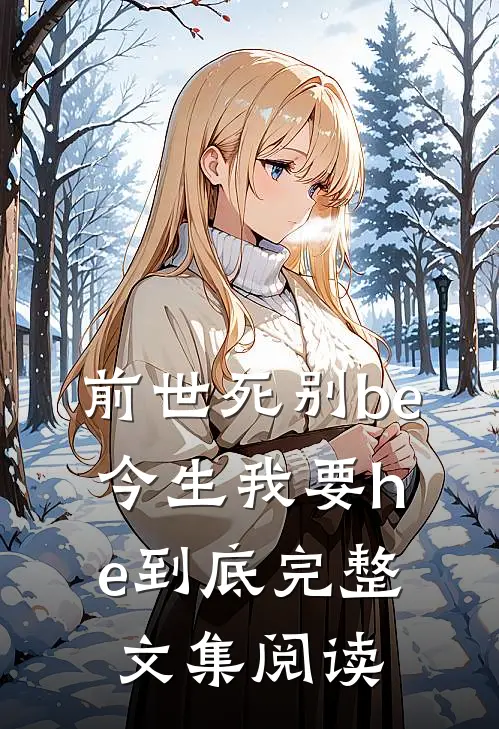 前世死别be,今生我要he到底完整文集阅读全文