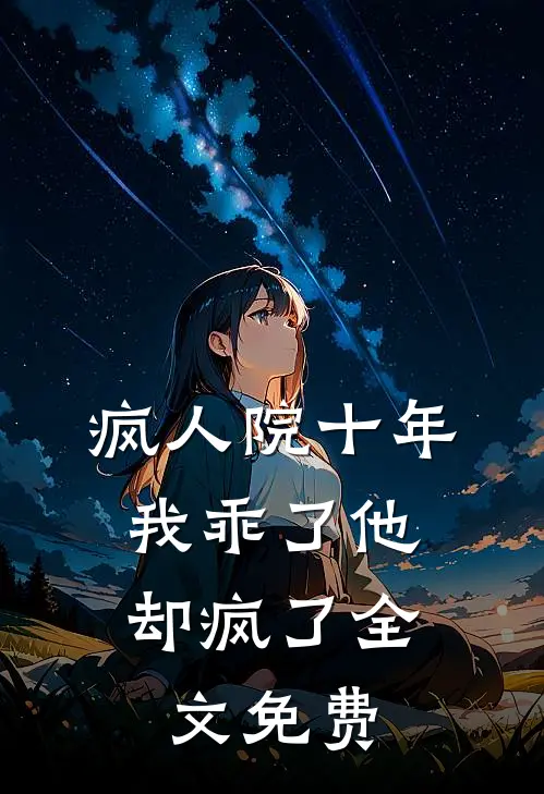 疯人院十年,我乖了他却疯了全文免费观看