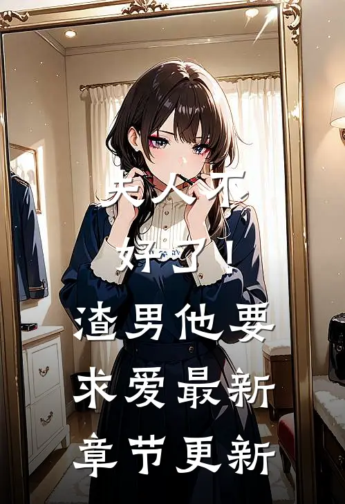 夫人不好了!渣男他要求爱最新章节更新了吗