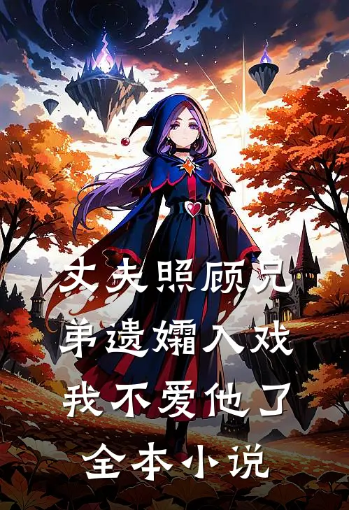 丈夫照顾兄弟遗孀入戏,我不爱他了全本阅读