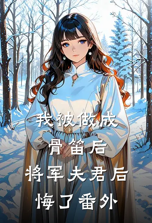 我被做成骨笛后,将军夫君后悔了 番外免费阅读
