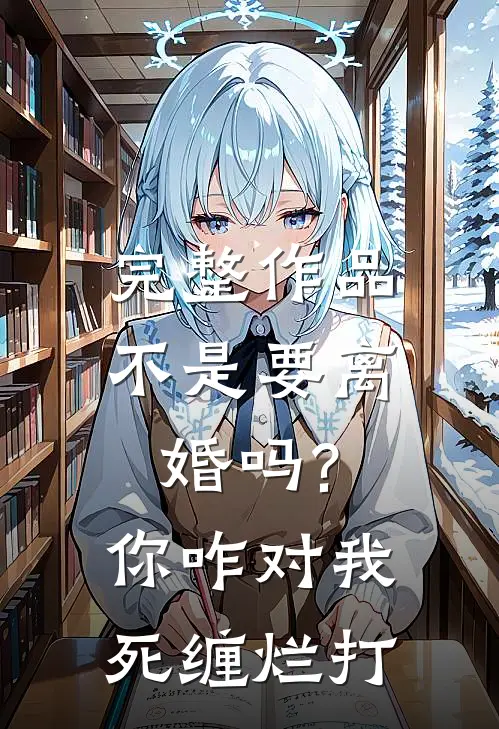 完整作品不是要离婚吗?你咋对我死缠烂打
