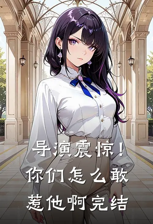 导演震惊!你们怎么敢惹他啊完结篇