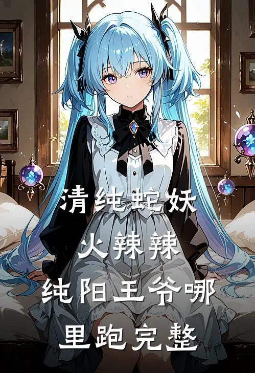 清纯蛇妖火辣辣,纯阳王爷哪里跑完整版
