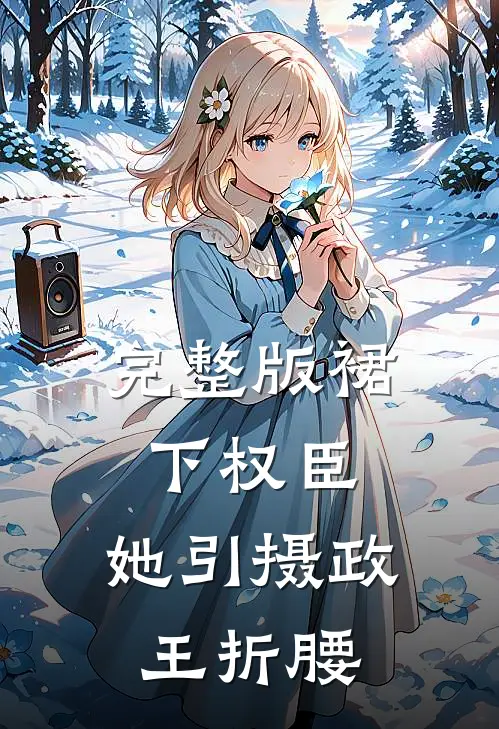 完整版裙下权臣：她引摄政王折腰