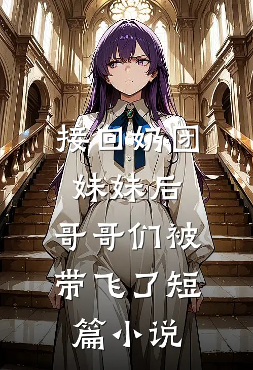 接回奶团妹妹后,哥哥们被带飞了短篇在线阅读