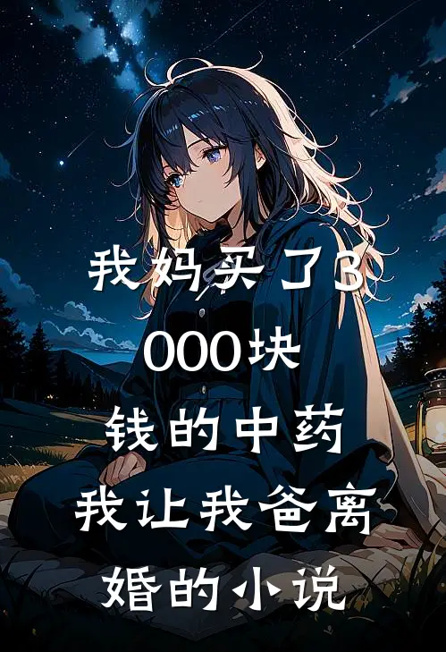 我妈买了3000块钱的中药,我让我爸离婚的免费阅读