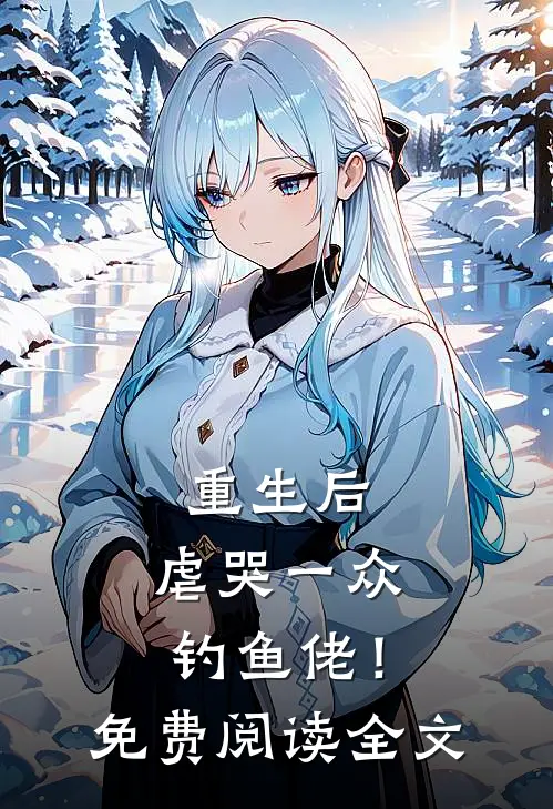 重生后,虐哭一众钓鱼佬!免费阅读全文
