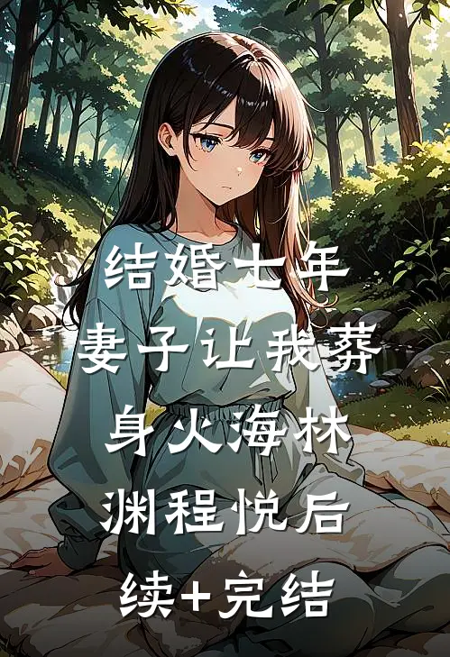 结婚七年，妻子让我葬身火海林渊程悦后续+完结
