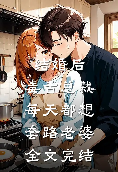 结婚后，毒舌总裁每天都想套路老婆全文完结