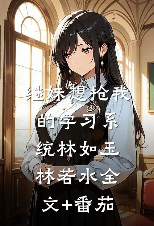 继妹想抢我的学习系统林如玉林若水全文+番茄