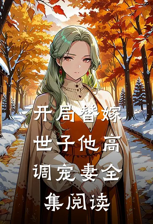 开局替嫁,世子他高调宠妻全集阅读