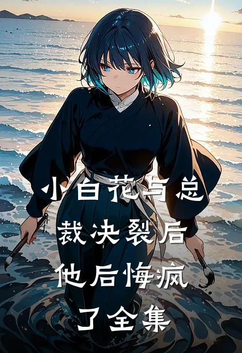 小白花与总裁决裂后,他后悔疯了全集