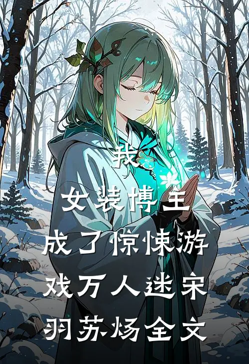 我,女装博主,成了惊悚游戏万人迷宋羽苏炀全文免费