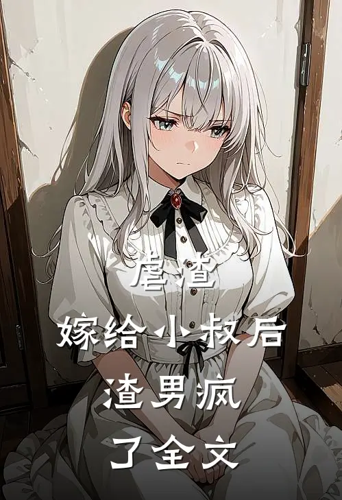 虐渣嫁给小叔后,渣男疯了全文在线阅读