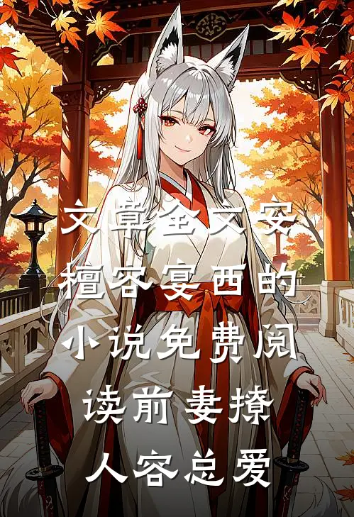 文章全文安檀容宴西的小说免费阅读前妻撩人容总爱