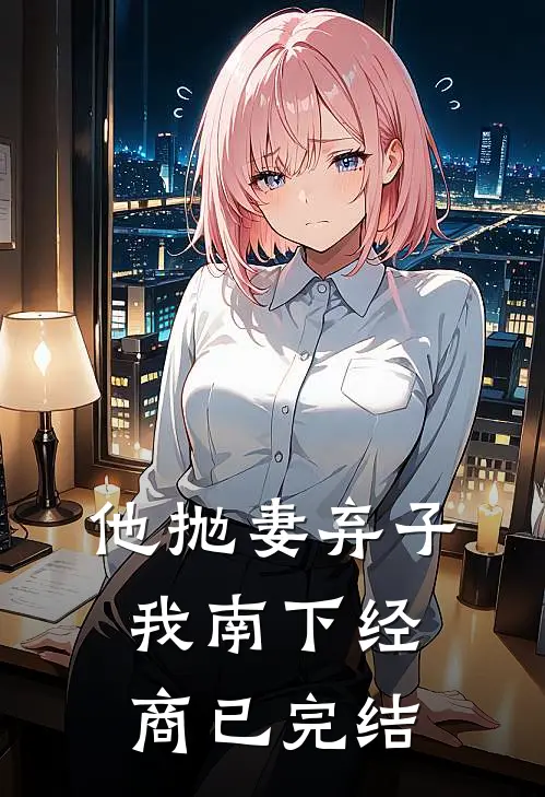 他抛妻弃子,我南下经商已完结