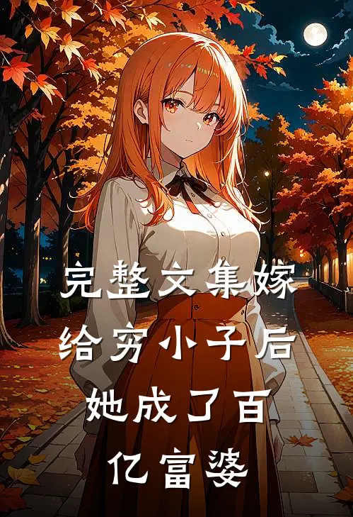 完整文集嫁给穷小子后,她成了百亿富婆