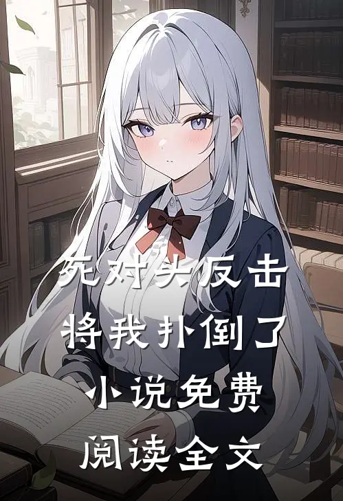 死对头反击,将我扑倒了免费阅读全文