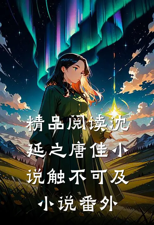 精品阅读沈延之唐佳小说触不可及小说番外