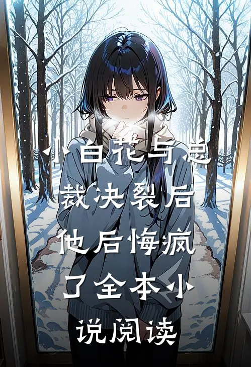 小白花与总裁决裂后,他后悔疯了全本阅读免费