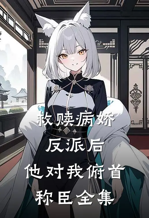 救赎病娇反派后,他对我俯首称臣 全集免费观看