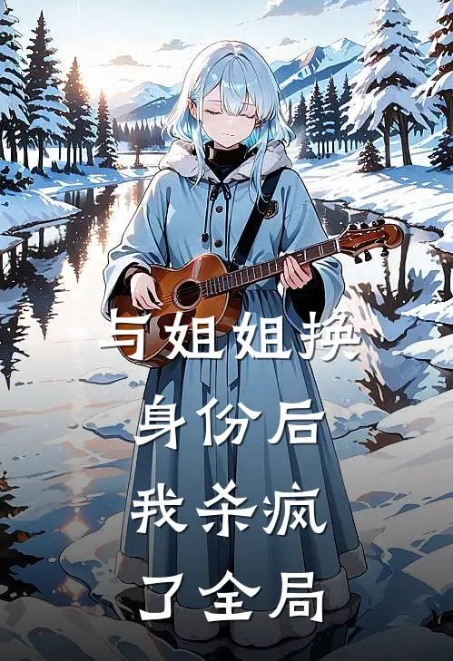 与姐姐换身份后,我杀疯了全局