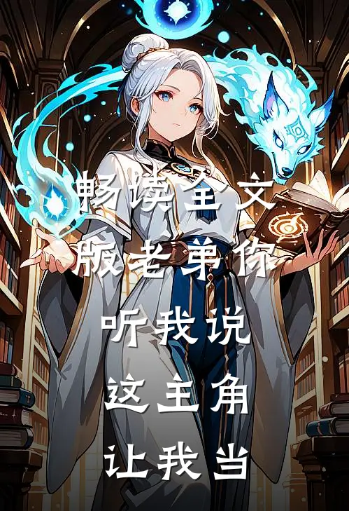 畅读全文版老弟你听我说,这主角让我当老师