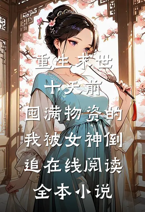 重生末世十天前,囤满物资的我被女神倒追在线阅读全本小说