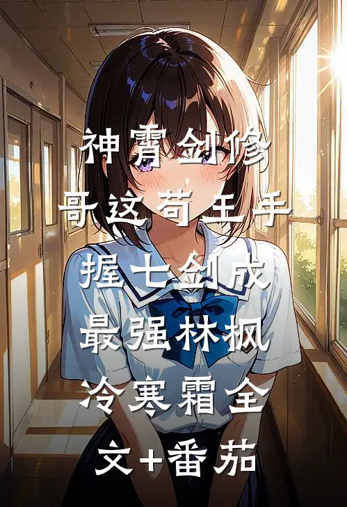 神霄剑修：哥这苟王手握七剑成最强林枫冷寒霜全文+番茄