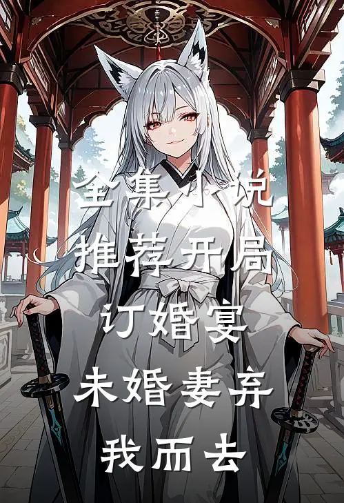 全集推荐开局订婚宴,未婚妻弃我而去免费阅读