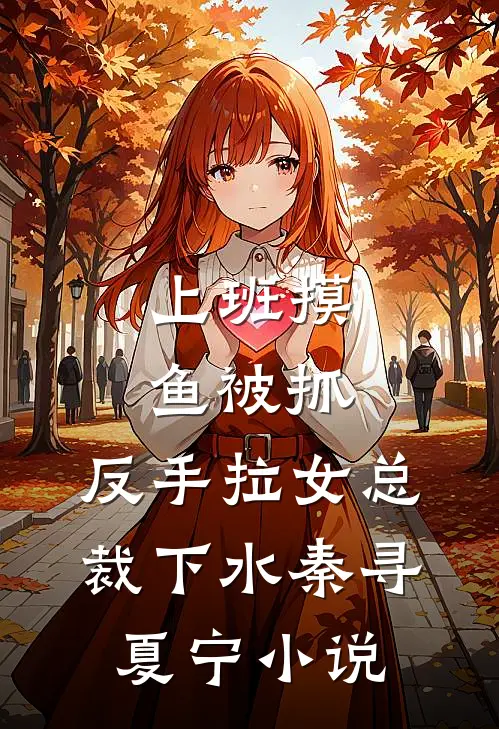 上班摸鱼被抓，反手拉女总裁下水秦寻夏宁小说