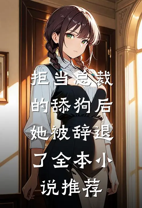 拒当总裁的舔狗后,她被辞退了全本推荐阅读