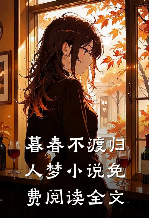 暮春不渡归人梦免费阅读全文无弹窗