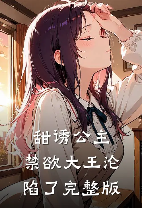 甜诱公主，禁欲大王沦陷了完整版