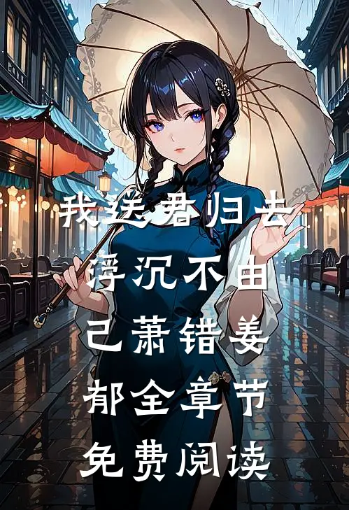 我送君归去，浮沉不由己萧错姜郁全章节免费阅读