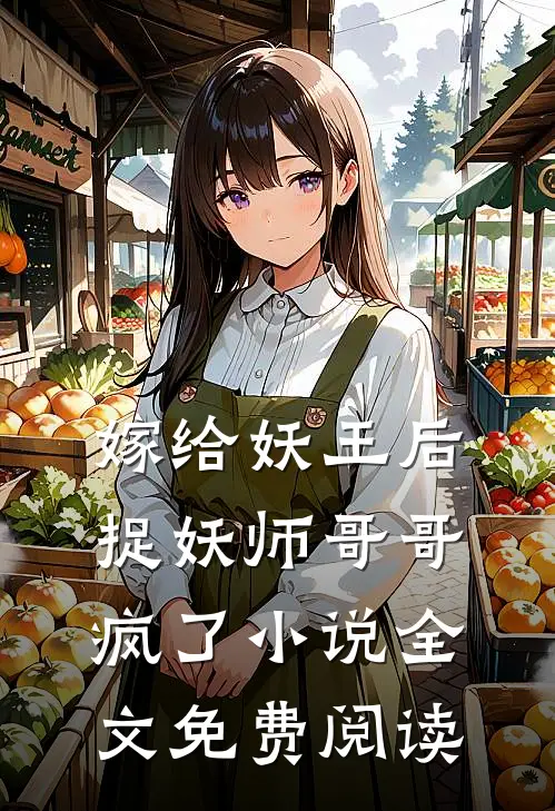 嫁给妖王后,捉妖师哥哥疯了全文免费阅读