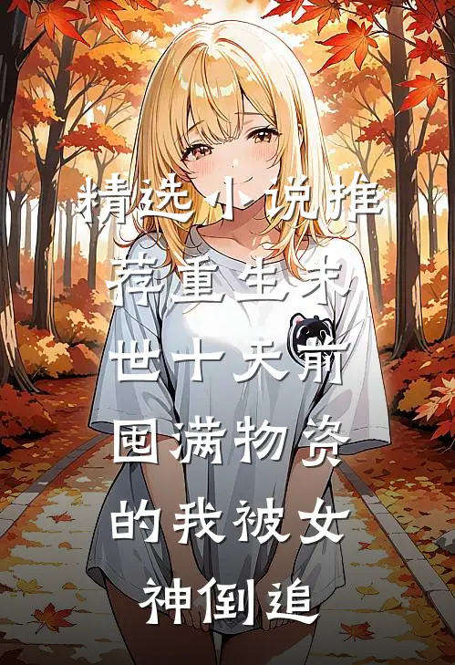 精选小说推荐重生末世十天前，囤满物资的我被女神倒追