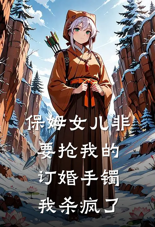 保姆女儿非要抢我的订婚手镯,我杀疯了