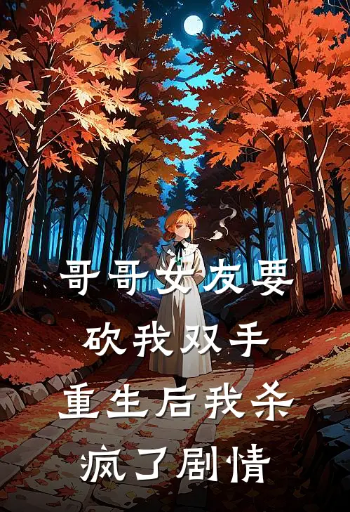 哥哥女友要砍我双手,重生后我杀疯了剧情分集介绍