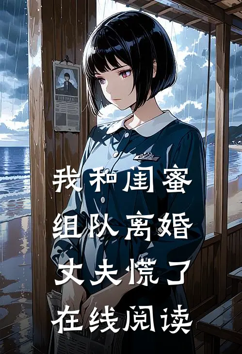 我和闺蜜组队离婚,丈夫慌了在线阅读