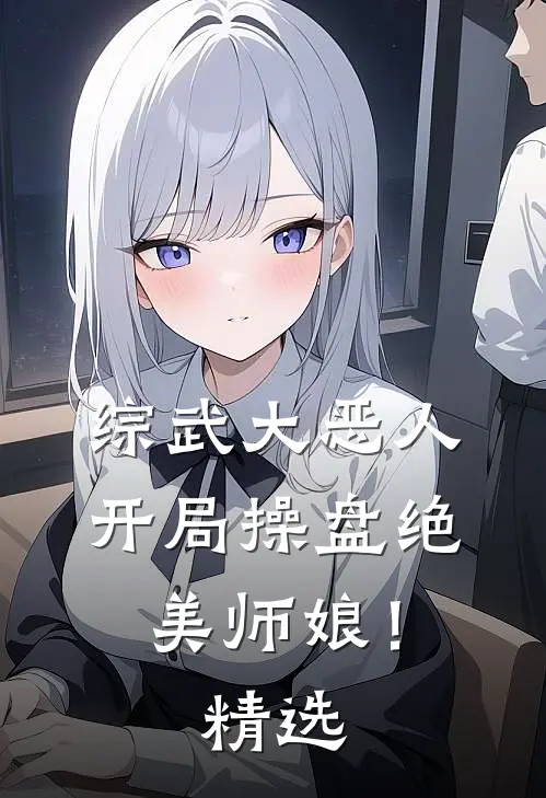 综武大恶人开局操盘绝美师娘!精选阅读