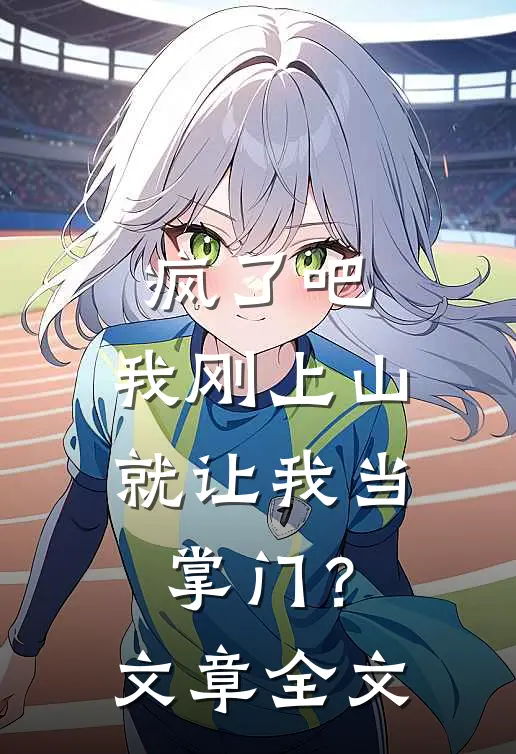 疯了吧,我刚上山就让我当掌门?文章全文