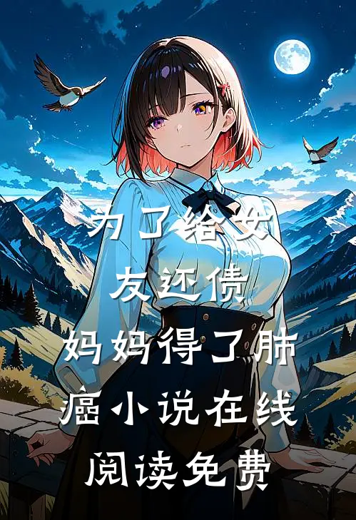 为了给女友还债，妈妈得了肺癌小说在线阅读免费
