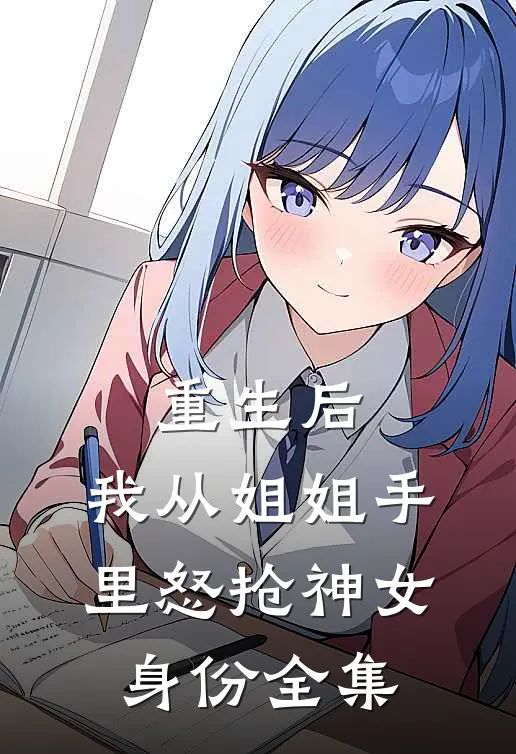 重生后，我从姐姐手里怒抢神女身份 全集