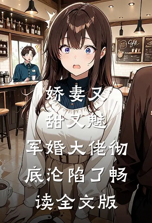 娇妻又甜又魅,军婚大佬彻底沦陷了畅读全文版
