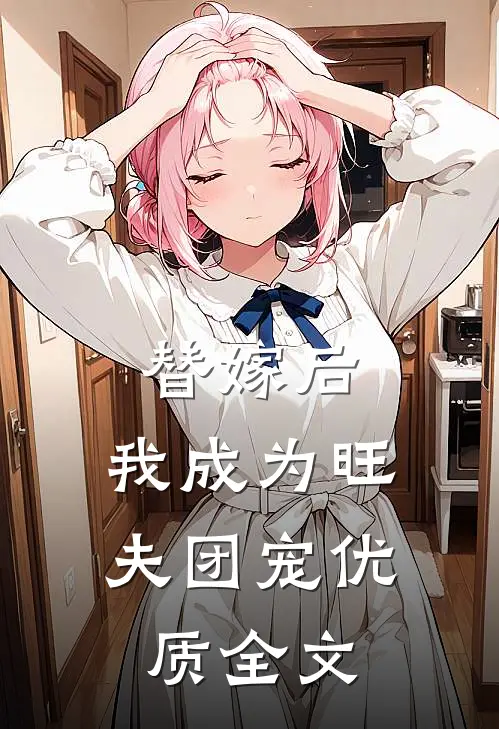 替嫁后,我成为旺夫团宠优质全文在线阅读