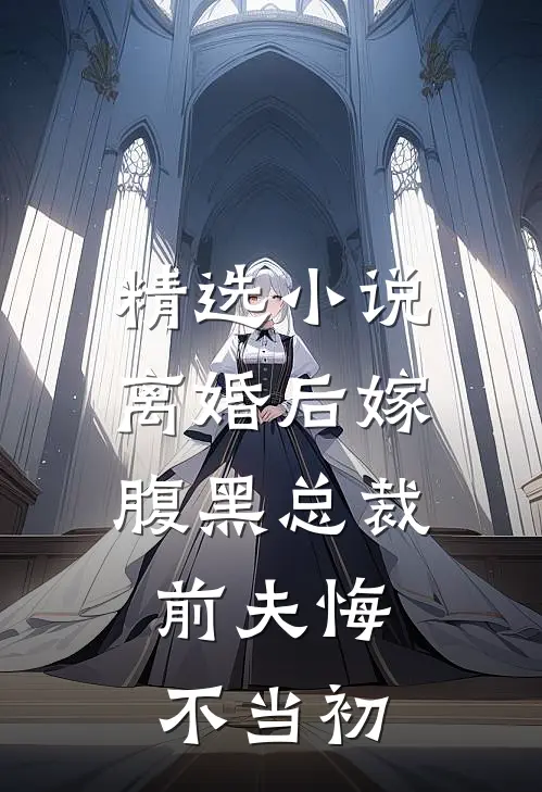 精选离婚后嫁腹黑总裁,前夫悔不当初的